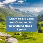 Learn to Sit Back and Observe. Not Everything Need - Tymoff