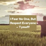 i fear no one, but respect everyone. - tymoff