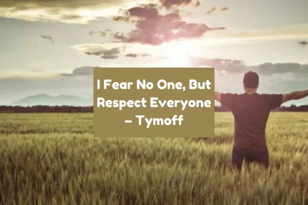 i fear no one, but respect everyone. - tymoff