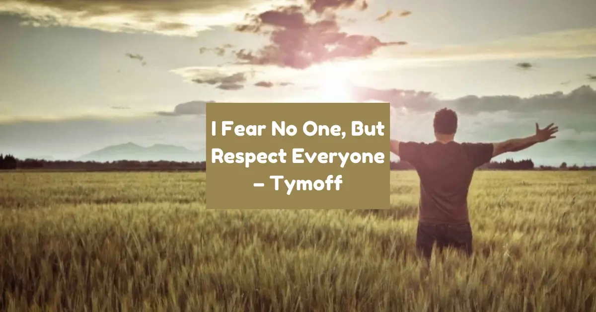 i fear no one, but respect everyone. - tymoff